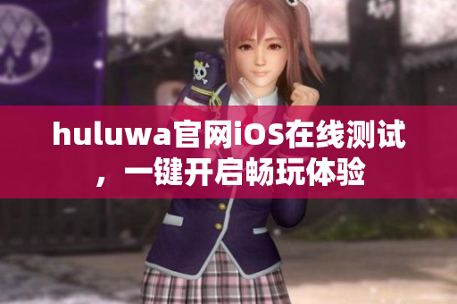 huluwa官網(wǎng)iOS在線測試，一鍵開啟暢玩體驗