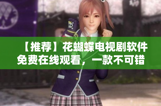 【推薦】花蝴蝶電視劇軟件免費在線觀看，一款不可錯過的高清播放器