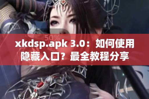 xkdsp.apk 3.0：如何使用隱藏入口？最全教程分享
