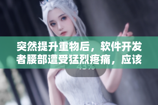 突然提升重物后，軟件開發(fā)者腰部遭受猛烈疼痛，應(yīng)該如何避免？