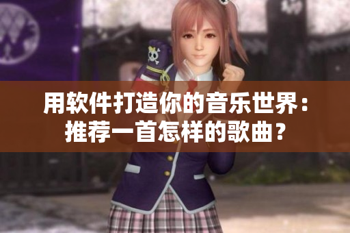 用軟件打造你的音樂世界：推薦一首怎樣的歌曲？