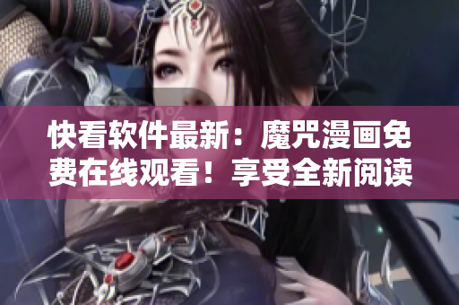 快看軟件最新：魔咒漫畫免費在線觀看！享受全新閱讀體驗！
