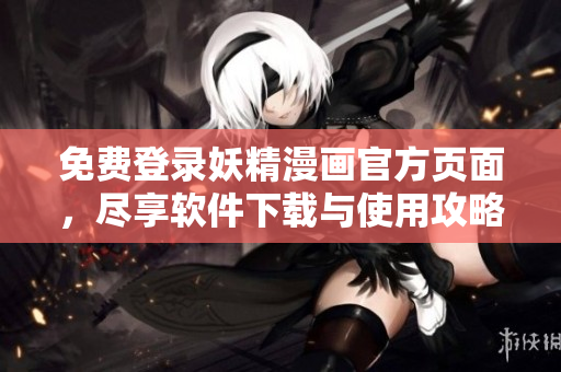 免費登錄妖精漫畫官方頁面，盡享軟件下載與使用攻略