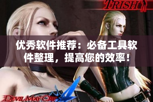 優(yōu)秀軟件推薦：必備工具軟件整理，提高您的效率！