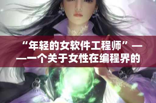 “年輕的女軟件工程師”——一個關于女性在編程界的故事