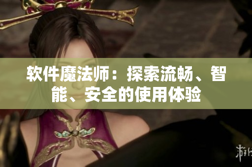 軟件魔法師：探索流暢、智能、安全的使用體驗(yàn)
