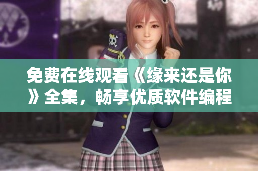 免費(fèi)在線觀看《緣來(lái)還是你》全集，暢享優(yōu)質(zhì)軟件編程啟示