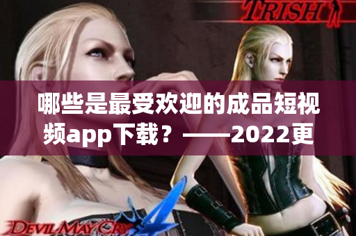 哪些是最受歡迎的成品短視頻app下載？——2022更新