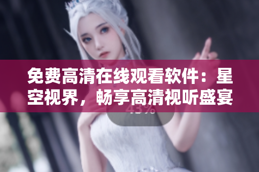 免費(fèi)高清在線觀看軟件：星空視界，暢享高清視聽(tīng)盛宴