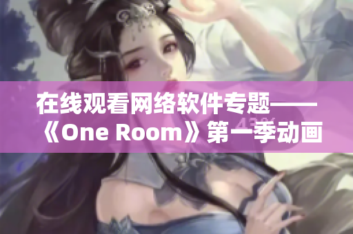 在線觀看網(wǎng)絡(luò)軟件專題——《One Room》第一季動畫