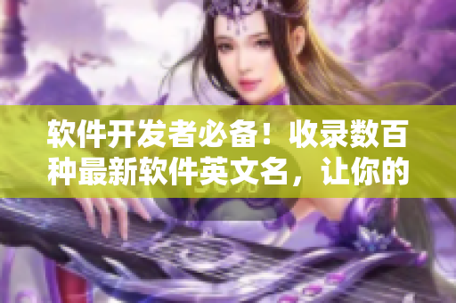 軟件開發(fā)者必備！收錄數(shù)百種最新軟件英文名，讓你的項目更酷炫！