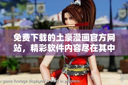 免費(fèi)下載的土豪漫畫(huà)官方網(wǎng)站，精彩軟件內(nèi)容盡在其中