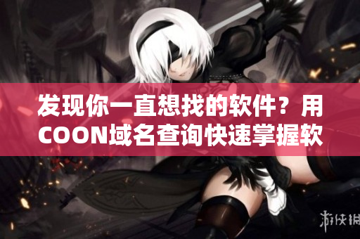 發(fā)現(xiàn)你一直想找的軟件？用COON域名查詢(xún)快速掌握軟件下載資源
