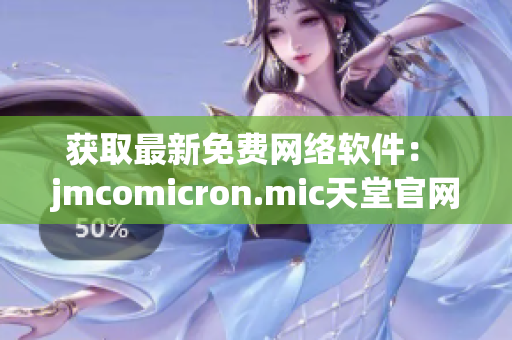 獲取最新免費(fèi)網(wǎng)絡(luò)軟件： jmcomicron.mic天堂官網(wǎng)下載指南
