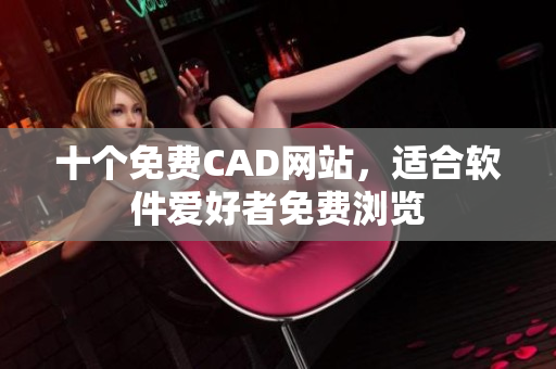 十個免費CAD網(wǎng)站，適合軟件愛好者免費瀏覽