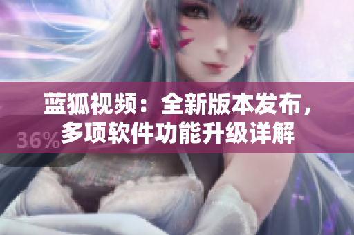 藍狐視頻：全新版本發(fā)布，多項軟件功能升級詳解