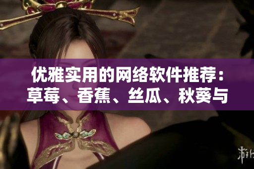 優(yōu)雅實(shí)用的網(wǎng)絡(luò)軟件推薦：草莓、香蕉、絲瓜、秋葵與香草哪家強(qiáng)？