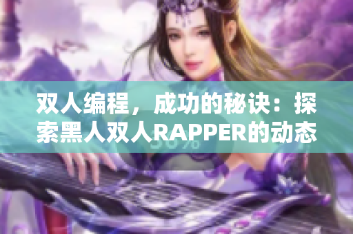 雙人編程，成功的秘訣：探索黑人雙人RAPPER的動(dòng)態(tài)協(xié)作策略