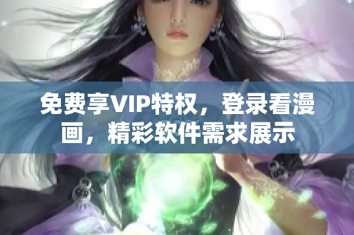 免費(fèi)享VIP特權(quán)，登錄看漫畫，精彩軟件需求展示