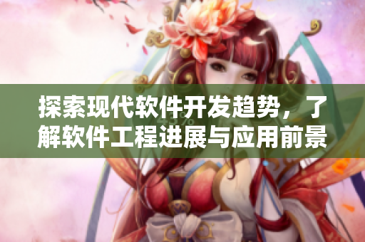 探索現(xiàn)代軟件開(kāi)發(fā)趨勢(shì)，了解軟件工程進(jìn)展與應(yīng)用前景