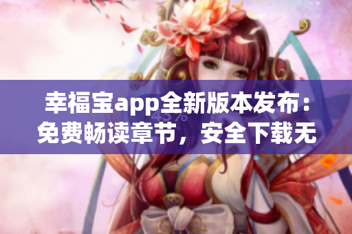 幸福寶app全新版本發(fā)布：免費(fèi)暢讀章節(jié)，安全下載無(wú)憂(yōu)