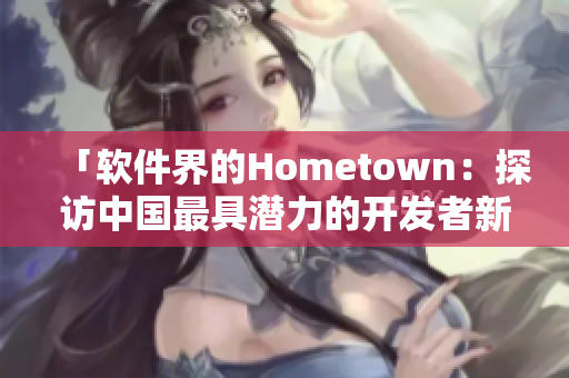 「軟件界的Hometown：探訪中國最具潛力的開發(fā)者新興城市」