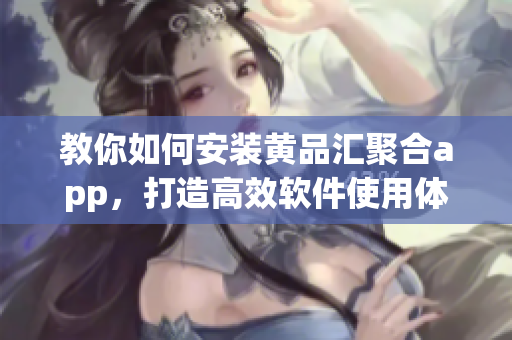 教你如何安裝黃品匯聚合app，打造高效軟件使用體驗(yàn)！
