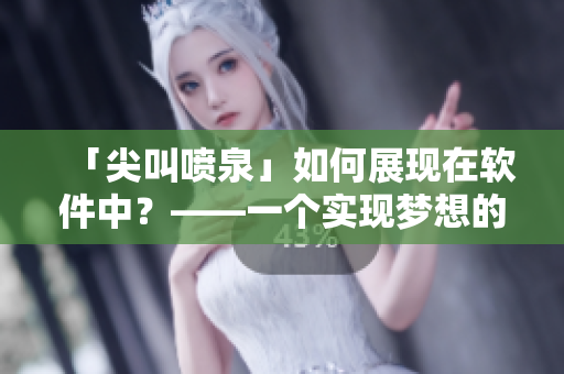 「尖叫噴泉」如何展現在軟件中？——一個實現夢想的應用
