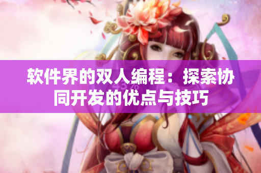 軟件界的雙人編程：探索協(xié)同開發(fā)的優(yōu)點(diǎn)與技巧