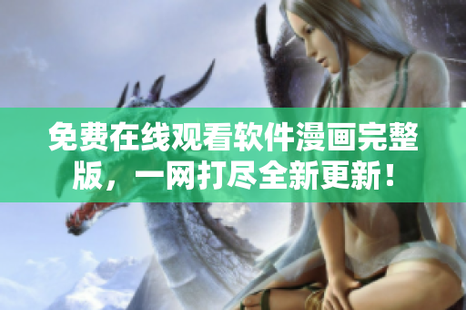 免費在線觀看軟件漫畫完整版，一網(wǎng)打盡全新更新！