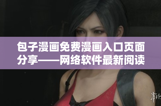 包子漫畫免費漫畫入口頁面分享——網(wǎng)絡(luò)軟件最新閱讀指南