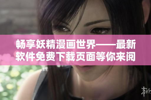 暢享妖精漫畫世界——最新軟件免費下載頁面等你來閱讀