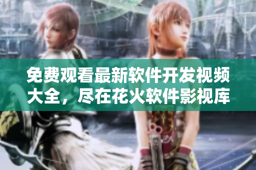 免費(fèi)觀看最新軟件開(kāi)發(fā)視頻大全，盡在花火軟件影視庫(kù)