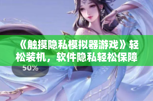 《觸摸隱私模擬器游戲》輕松裝機(jī)，軟件隱私輕松保障