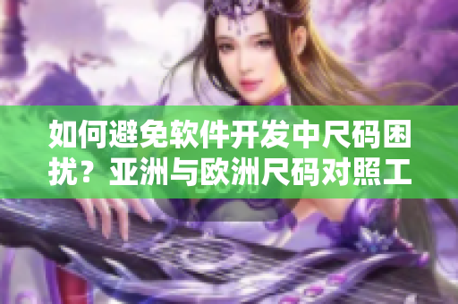 如何避免軟件開(kāi)發(fā)中尺碼困擾？亞洲與歐洲尺碼對(duì)照工具箱指南！