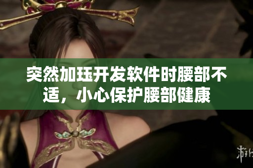 突然加玨開發(fā)軟件時(shí)腰部不適，小心保護(hù)腰部健康