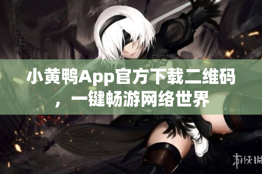 小黃鴨App官方下載二維碼，一鍵暢游網(wǎng)絡(luò)世界