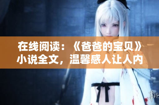 在線閱讀：《爸爸的寶貝》小說(shuō)全文，溫馨感人讓人內(nèi)心共鳴