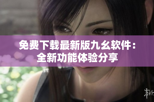 免費下載最新版九幺軟件：全新功能體驗分享