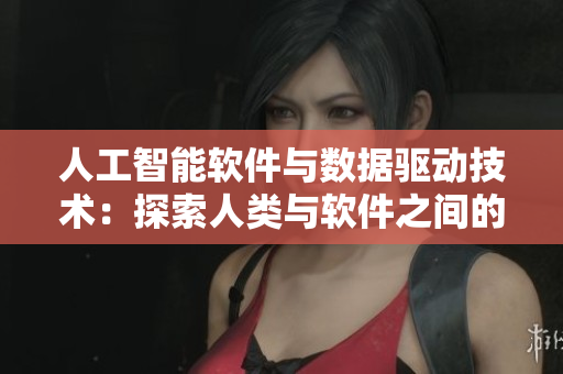 人工智能軟件與數(shù)據(jù)驅動技術：探索人類與軟件之間的新紐帶