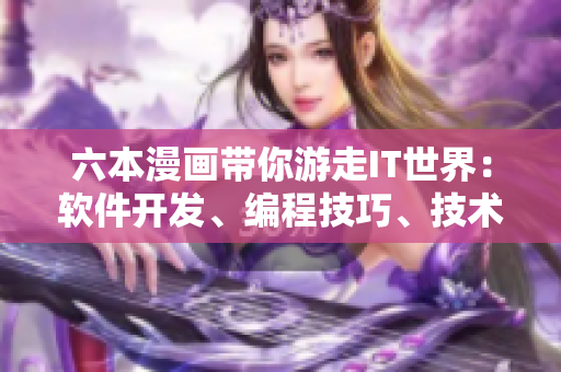 六本漫畫帶你游走IT世界：軟件開發(fā)、編程技巧、技術(shù)趣聞。