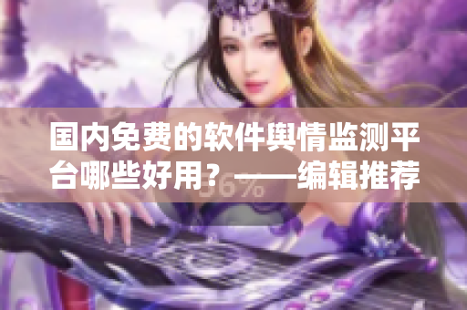國(guó)內(nèi)免費(fèi)的軟件輿情監(jiān)測(cè)平臺(tái)哪些好用？——編輯推薦