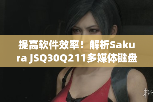 提高軟件效率！解析Sakura JSQ30Q211多媒體鍵盤的使用技巧