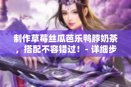 制作草莓絲瓜芭樂鴨脖奶茶，搭配不容錯(cuò)過！- 詳細(xì)步驟分享