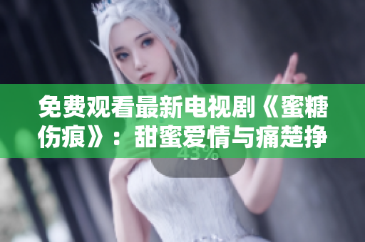 免費觀看最新電視劇《蜜糖傷痕》：甜蜜愛情與痛楚掙扎，引人入勝！