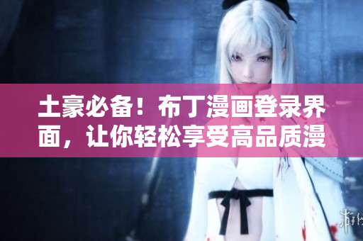 土豪必備！布丁漫畫登錄界面，讓你輕松享受高品質(zhì)漫畫閱讀