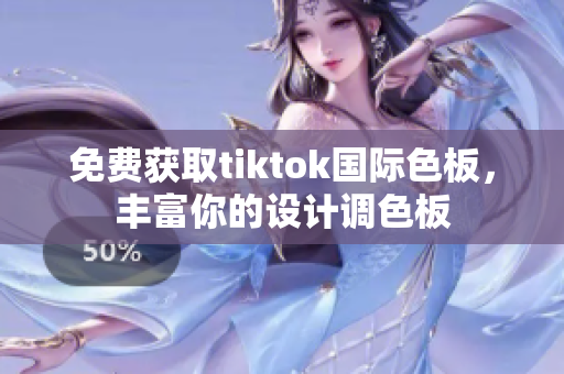 免費(fèi)獲取tiktok國(guó)際色板，豐富你的設(shè)計(jì)調(diào)色板