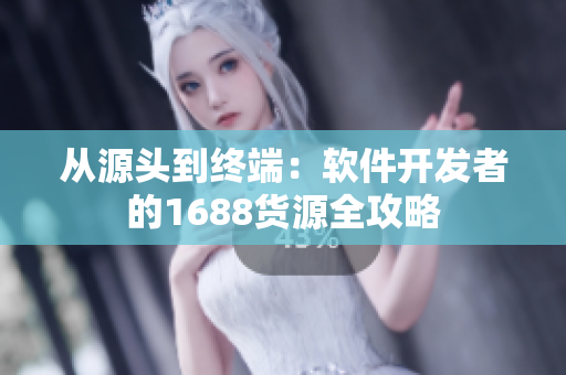 從源頭到終端：軟件開(kāi)發(fā)者的1688貨源全攻略