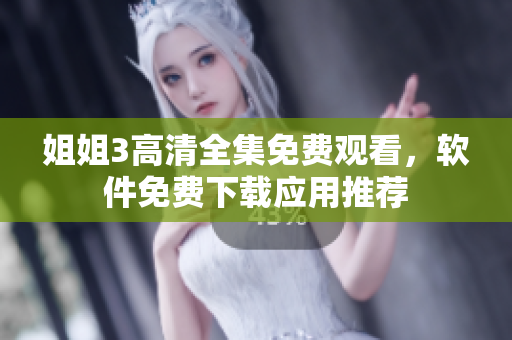 姐姐3高清全集免費觀看，軟件免費下載應用推薦