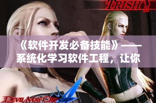 《軟件開發(fā)必備技能》——系統(tǒng)化學習軟件工程，讓你成為編程高手